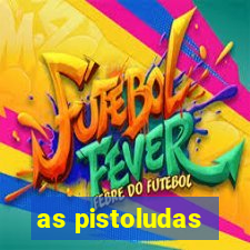 as pistoludas